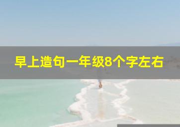 早上造句一年级8个字左右