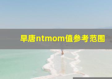 早唐ntmom值参考范围