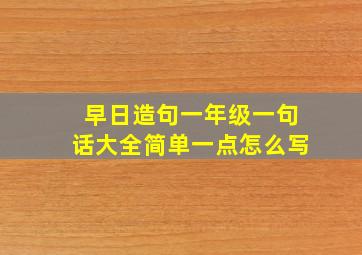 早日造句一年级一句话大全简单一点怎么写