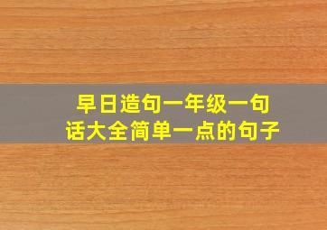 早日造句一年级一句话大全简单一点的句子