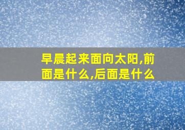 早晨起来面向太阳,前面是什么,后面是什么