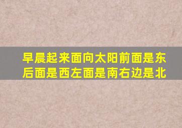 早晨起来面向太阳前面是东后面是西左面是南右边是北