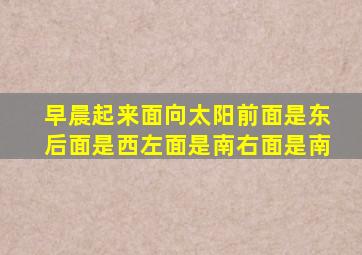 早晨起来面向太阳前面是东后面是西左面是南右面是南