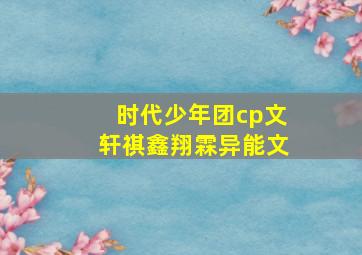 时代少年团cp文轩祺鑫翔霖异能文