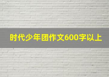 时代少年团作文600字以上