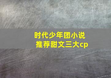 时代少年团小说推荐甜文三大cp