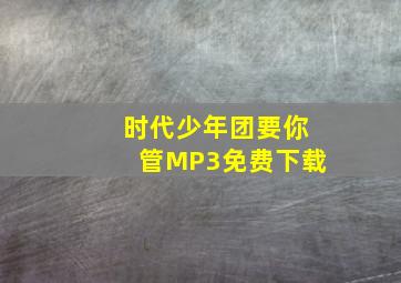 时代少年团要你管MP3免费下载