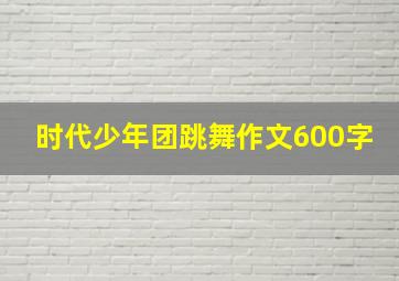 时代少年团跳舞作文600字