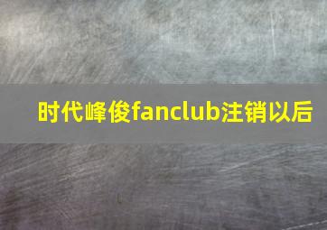 时代峰俊fanclub注销以后