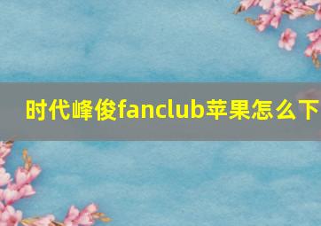 时代峰俊fanclub苹果怎么下