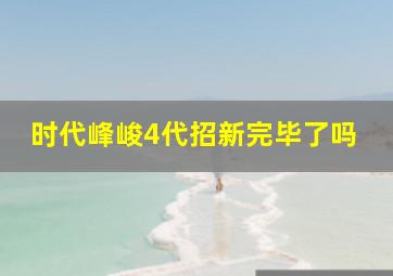 时代峰峻4代招新完毕了吗