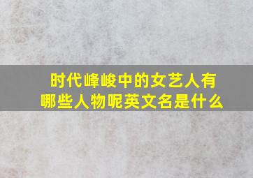 时代峰峻中的女艺人有哪些人物呢英文名是什么