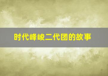 时代峰峻二代团的故事