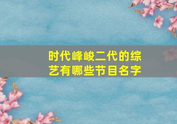 时代峰峻二代的综艺有哪些节目名字