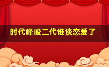 时代峰峻二代谁谈恋爱了