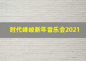 时代峰峻新年音乐会2021