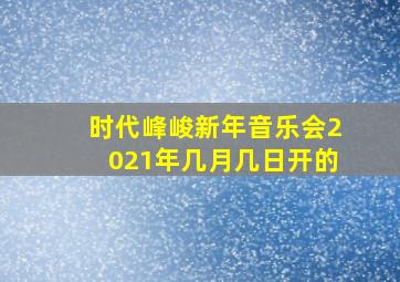 时代峰峻新年音乐会2021年几月几日开的