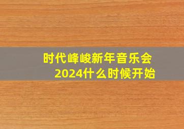 时代峰峻新年音乐会2024什么时候开始