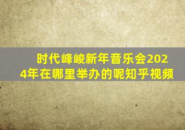 时代峰峻新年音乐会2024年在哪里举办的呢知乎视频