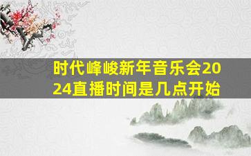 时代峰峻新年音乐会2024直播时间是几点开始