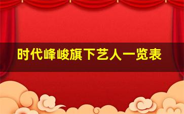 时代峰峻旗下艺人一览表