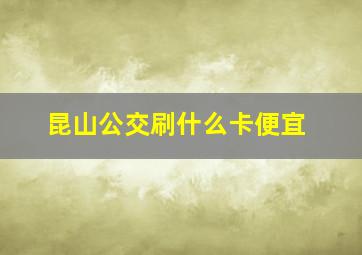 昆山公交刷什么卡便宜