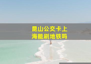 昆山公交卡上海能刷地铁吗