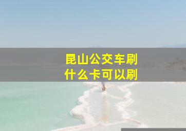 昆山公交车刷什么卡可以刷