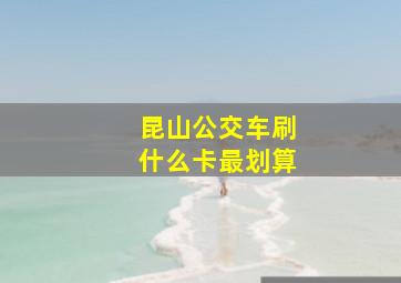 昆山公交车刷什么卡最划算