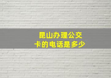 昆山办理公交卡的电话是多少