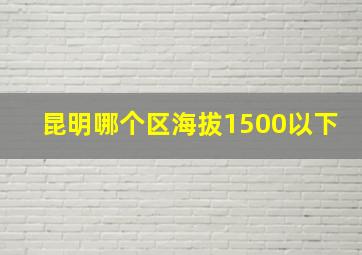 昆明哪个区海拔1500以下