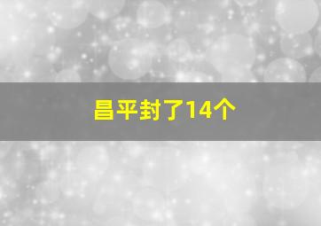 昌平封了14个