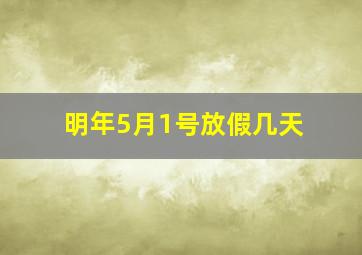 明年5月1号放假几天