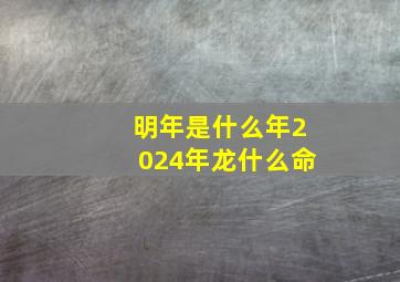 明年是什么年2024年龙什么命