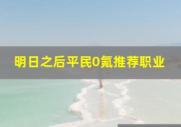 明日之后平民0氪推荐职业