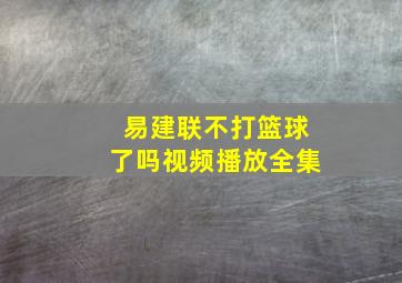 易建联不打篮球了吗视频播放全集