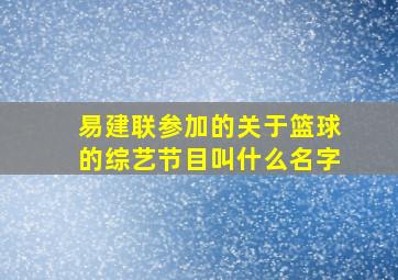 易建联参加的关于篮球的综艺节目叫什么名字