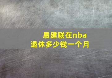 易建联在nba退休多少钱一个月