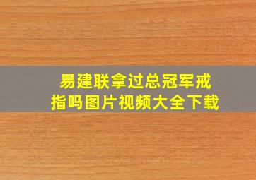 易建联拿过总冠军戒指吗图片视频大全下载