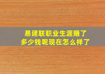 易建联职业生涯赚了多少钱呢现在怎么样了