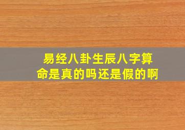 易经八卦生辰八字算命是真的吗还是假的啊