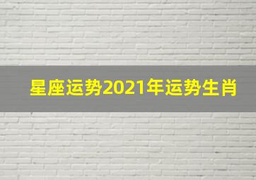 星座运势2021年运势生肖