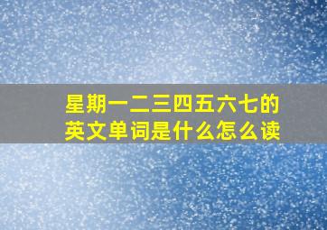 星期一二三四五六七的英文单词是什么怎么读