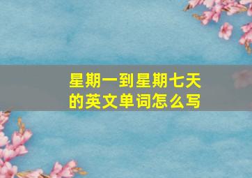 星期一到星期七天的英文单词怎么写