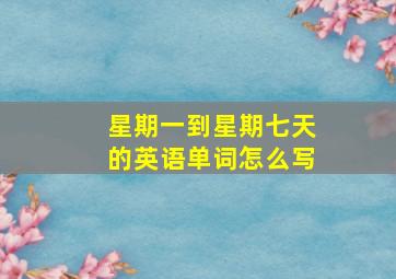 星期一到星期七天的英语单词怎么写