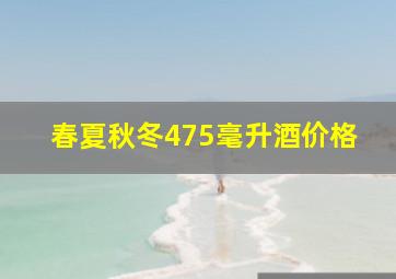 春夏秋冬475毫升酒价格