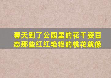 春天到了公园里的花千姿百态那些红红艳艳的桃花就像