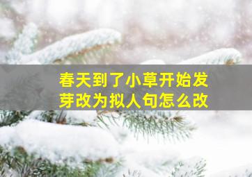 春天到了小草开始发芽改为拟人句怎么改