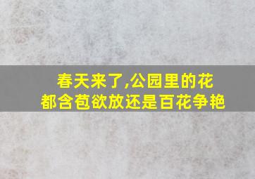 春天来了,公园里的花都含苞欲放还是百花争艳