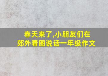 春天来了,小朋友们在郊外看图说话一年级作文